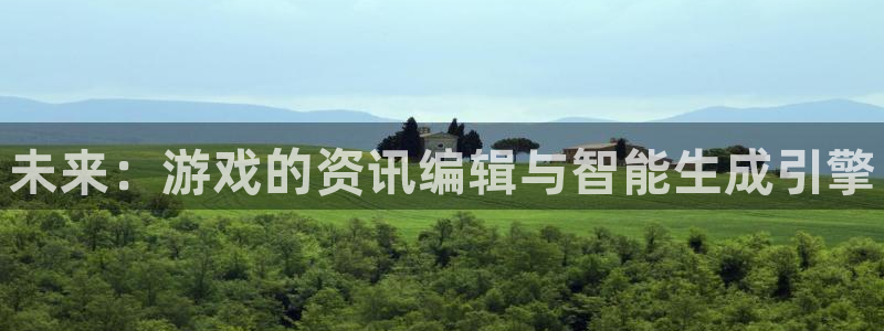 天美娱乐官网：未来：游戏的资讯编辑与智能生成引擎