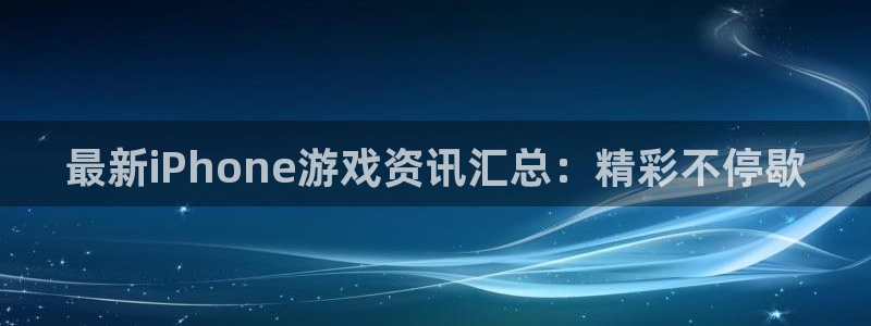天美娱乐app下载|下载地址：最新iPhone游戏资讯汇总：
