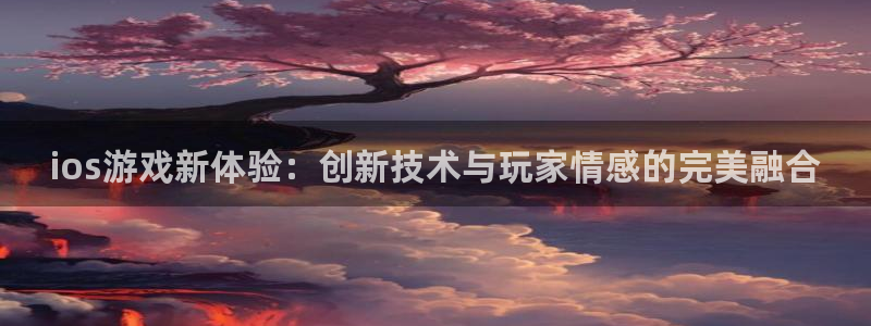 天美娱乐注册官方登录app：ios游戏新体验：创新技术与玩家