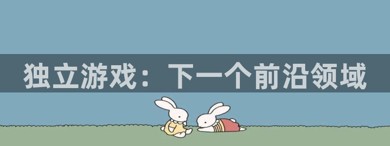 天美娱乐平台官网入口：独立游戏：下一个前沿领域