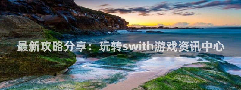 天美娱乐升级5994月：最新攻略分享：玩转swith游戏资讯