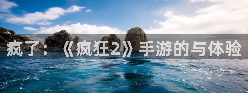 天美娱乐网页登录入口官网：疯了：《疯狂2》手游的与体验