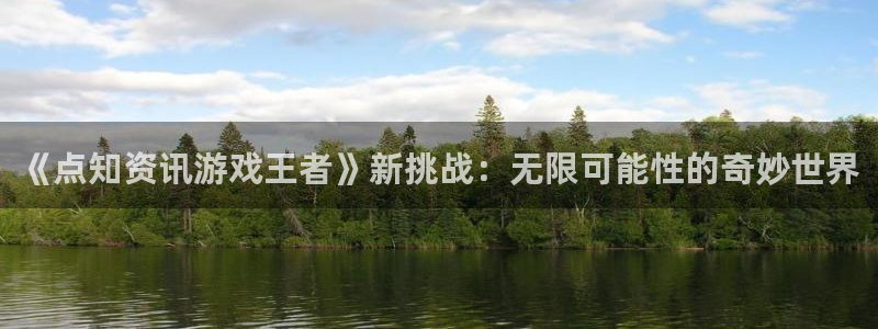 天美娱乐注册登录：《点知资讯游戏王者》新挑战：无限可能性的奇